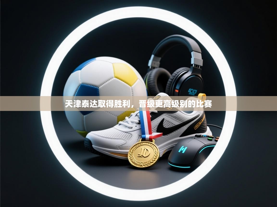 天津泰达取得胜利，晋级更高级别的比赛  第1张